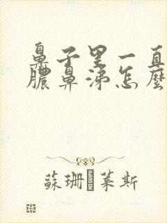 鼻子里一直有黄脓鼻涕怎么办