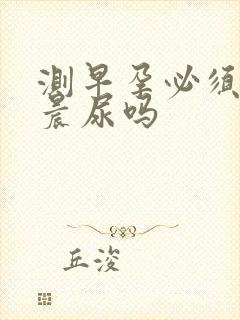 测早孕必须要用晨尿吗