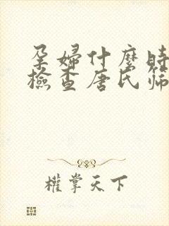 孕妇什么时候能检查唐氏筛查