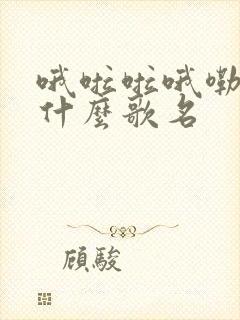 哦啦啦哦嘞嘞是什么歌名