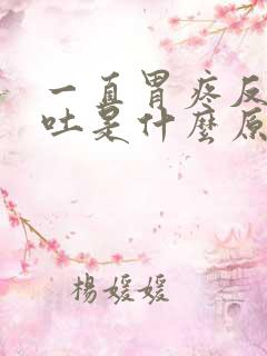 一直胃疼反胃想吐是什么原因