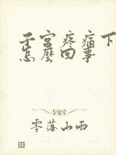 子宫疼痛下坠感怎么回事