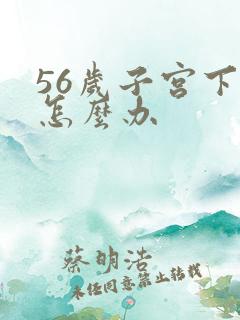 56岁子宫下垂怎么办
