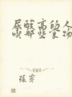 尿酸高的人应忌吃哪些食物