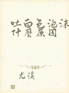 吐白色泡沫痰是什么原因