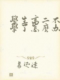 学生高二不想上学了怎么办