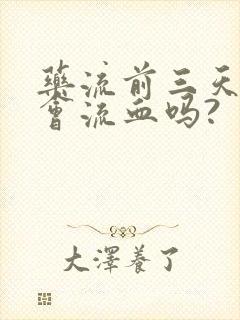 药流前三天吃药会流血吗?