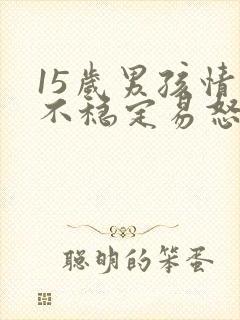 15岁男孩情绪不稳定易怒烦躁是什么症状