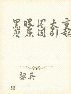 黑眼圈太重是什么原因引起的