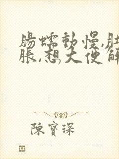 肠蠕动慢,肚子胀,想大便解不出来