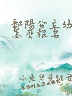 鄱阳公立幼儿园怎么报名