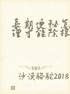 长期便秘怎么调理才能除根