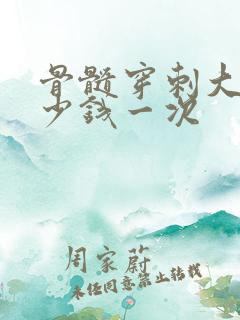 骨髓穿刺大约多少钱一次