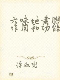 六味地黄胶囊的作用和功能主治与用量