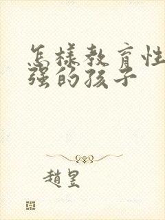 怎样教育性格倔强的孩子