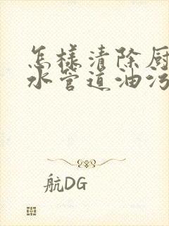 怎样清除厨房下水管道油污