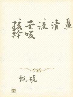 孩子流清鼻涕后干咳