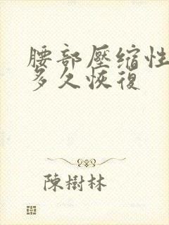 腰部压缩性骨折多久恢复