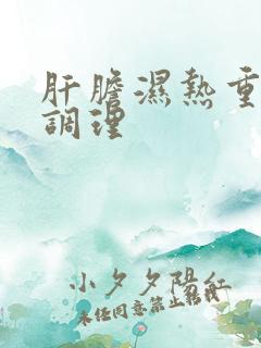 肝胆湿热重怎么调理