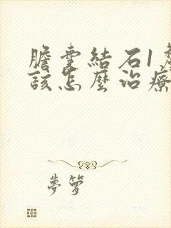 胆囊结石1厘米该怎么治疗