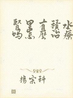 肾里有积水严重吗怎么治疗