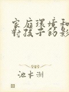 家庭环境和氛围对孩子的影响