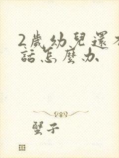 2岁幼儿还不说话怎么办