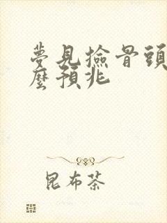 梦见捡骨头是什么预兆