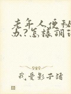 老年人便秘怎么办?怎样调理