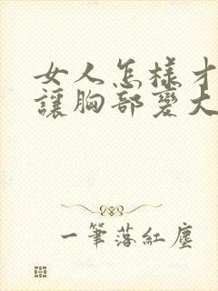 女人怎样才可以让胸部变大