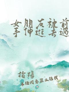 女朋友被前男友手伸进去过