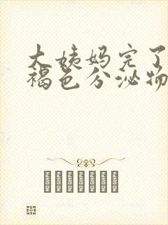 大姨妈完了总有褐色分泌物是怎么回事