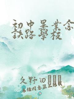 初中毕业念职高铁路学校