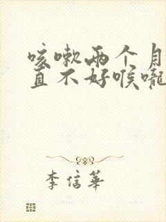 咳嗽两个月了一直不好喉咙痒有痰