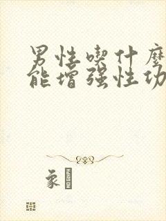 男性吃什么食物能增强性功能和补肾