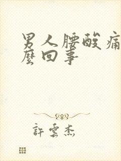 男人腰酸痛是怎么回事