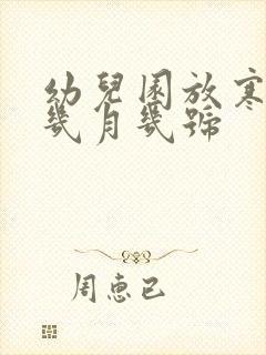 幼儿园放寒假是几月几号