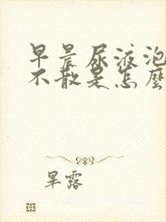 早晨尿液泡沫多不散是怎么回事