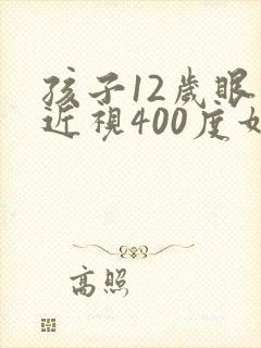 孩子12岁眼睛近视400度如何控制