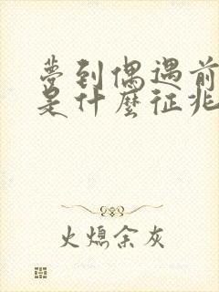 梦到偶遇前男友是什么征兆