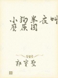 小狗半夜叫是什么原因