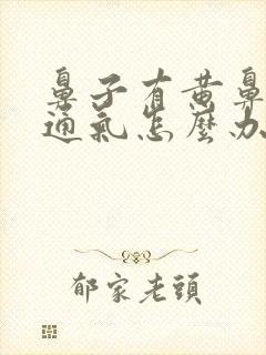 鼻子有黄鼻涕不通气怎么办