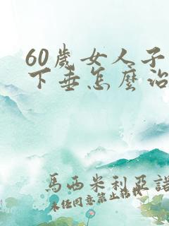 60岁女人子宫下垂怎么治疗