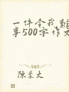 一件令我难忘的事500字作文