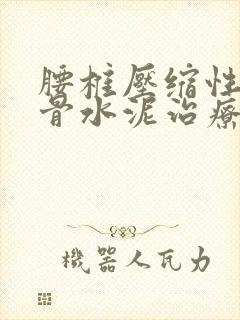 腰椎压缩性骨折骨水泥治疗方法