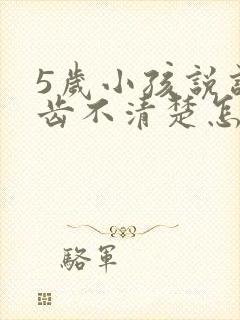 5岁小孩说话口齿不清楚怎么办