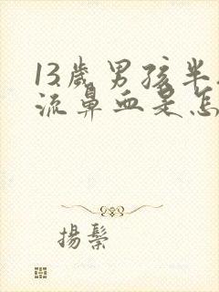 13岁男孩半夜流鼻血是怎么回事