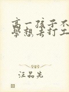 高一孩子不想上学想去打工怎么办