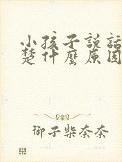 小孩子说话不清楚什么原因