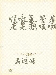 喉咙气管痒痒的老是想咳嗽吃什么药